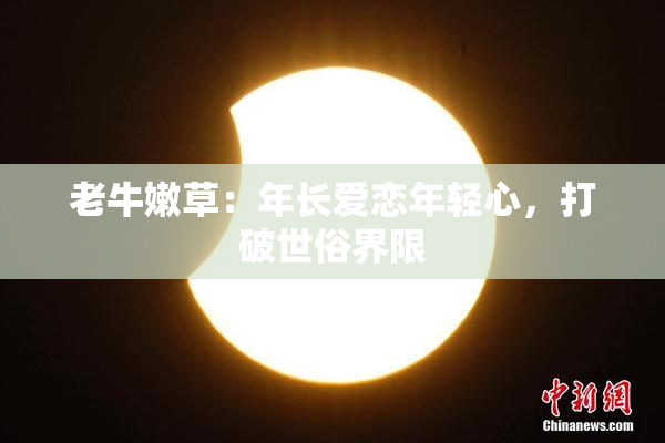 老牛嫩草：年长爱恋年轻心，打破世俗界限