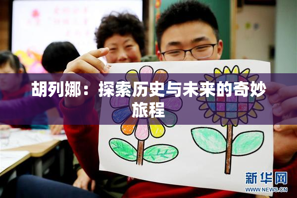 胡列娜：探索历史与未来的奇妙旅程