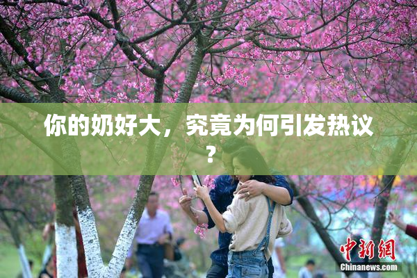 你的奶好大，究竟为何引发热议？