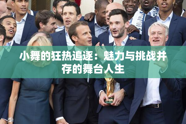 小舞的狂热追逐：魅力与挑战并存的舞台人生