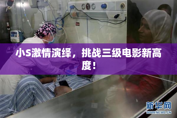 小S激情演绎，挑战三级电影新高度！