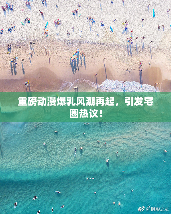 重磅动漫爆乳风潮再起，引发宅圈热议！