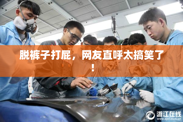 脱裤子打屁，网友直呼太搞笑了！
