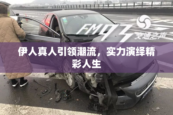伊人真人引领潮流，实力演绎精彩人生