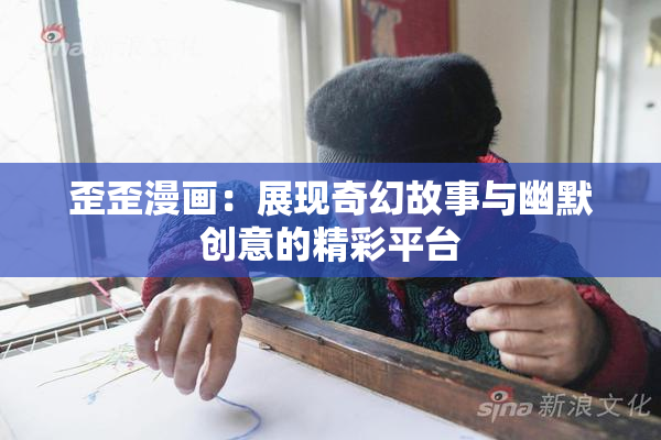 歪歪漫画：展现奇幻故事与幽默创意的精彩平台