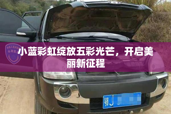 小蓝彩虹绽放五彩光芒，开启美丽新征程