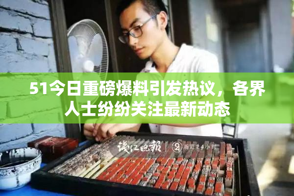 51今日重磅爆料引发热议，各界人士纷纷关注最新动态