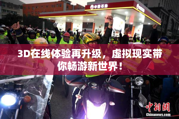 3D在线体验再升级，虚拟现实带你畅游新世界！