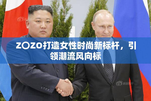 Z〇ZO打造女性时尚新标杆，引领潮流风向标