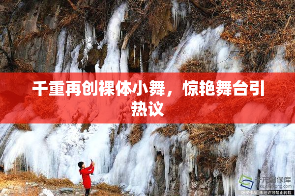 千重再创裸体小舞，惊艳舞台引热议
