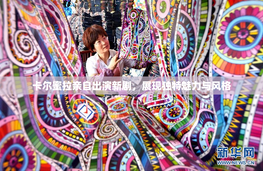 卡尔蜜拉亲自出演新剧，展现独特魅力与风格