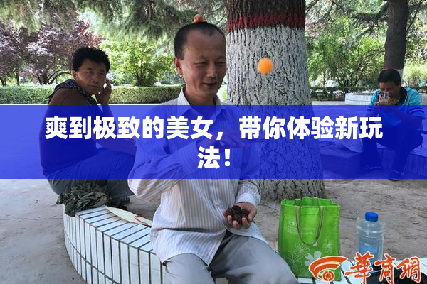 爽到极致的美女，带你体验新玩法！