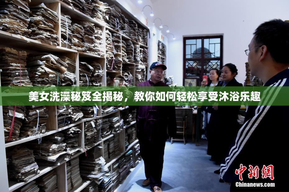 美女洗澡秘笈全揭秘，教你如何轻松享受沐浴乐趣