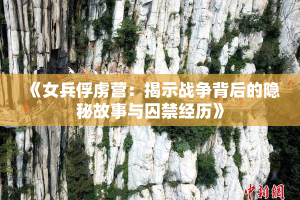 《女兵俘虏营：揭示战争背后的隐秘故事与囚禁经历》