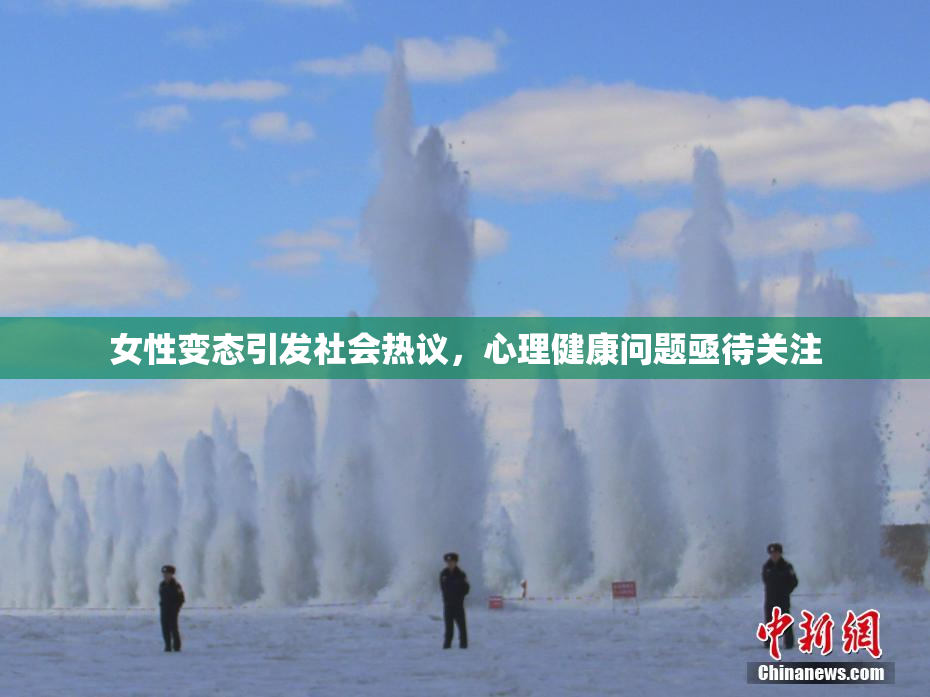 女性变态引发社会热议，心理健康问题亟待关注