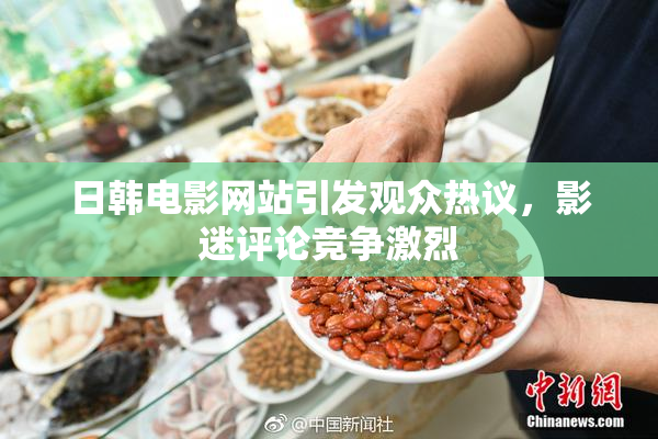 日韩电影网站引发观众热议，影迷评论竞争激烈