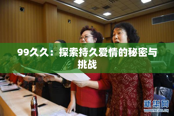99久久：探索持久爱情的秘密与挑战