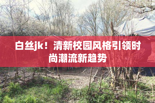 白丝jk！清新校园风格引领时尚潮流新趋势