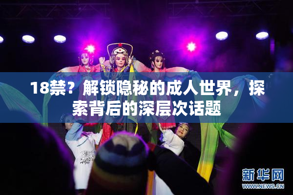18禁？解锁隐秘的成人世界，探索背后的深层次话题
