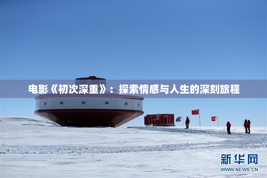 电影《初次深重》：探索情感与人生的深刻旅程