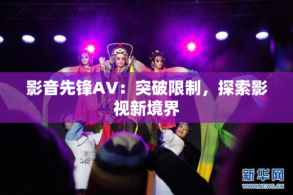 影音先锋AV：突破限制，探索影视新境界
