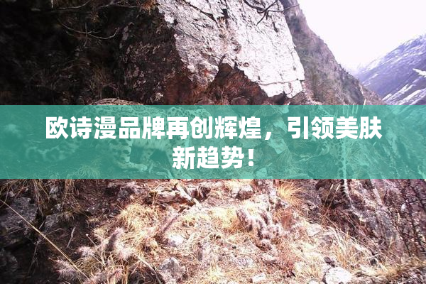 欧诗漫品牌再创辉煌，引领美肤新趋势！