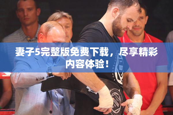 妻子5完整版免费下载，尽享精彩内容体验！