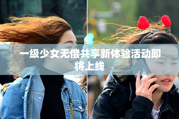 一级少女无偿共享新体验活动即将上线