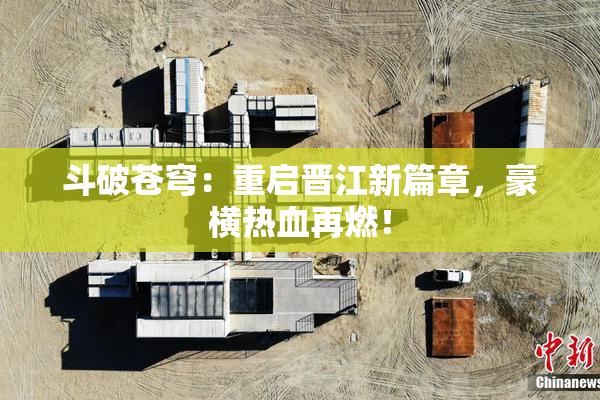 斗破苍穹：重启晋江新篇章，豪横热血再燃！
