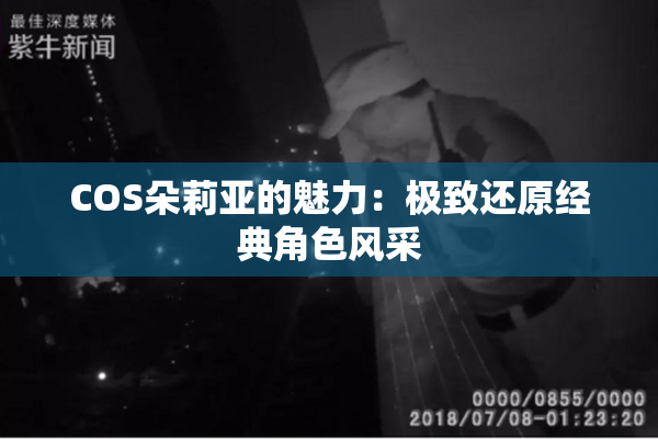COS朵莉亚的魅力：极致还原经典角色风采