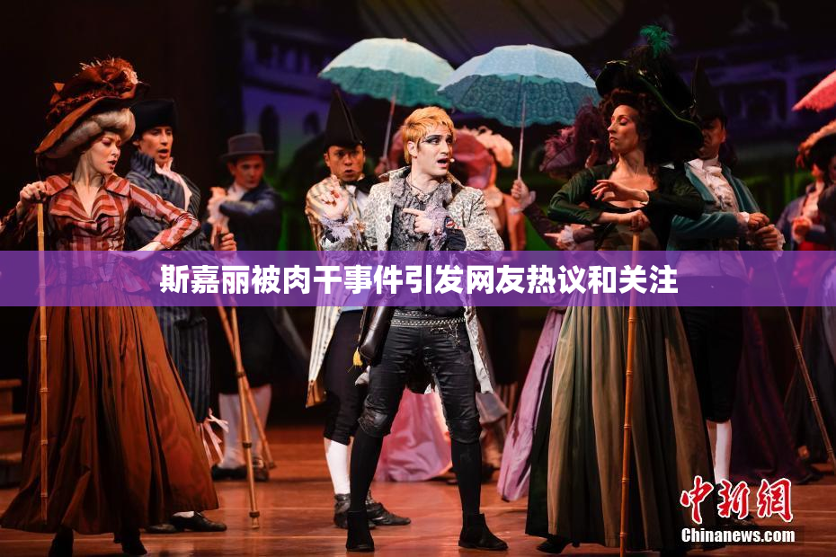 斯嘉丽被肉干事件引发网友热议和关注