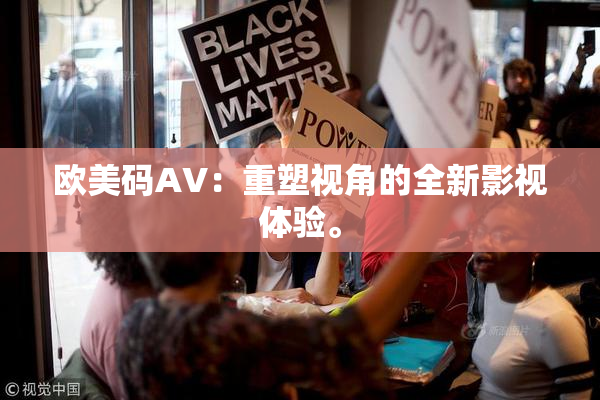 欧美码AV：重塑视角的全新影视体验。