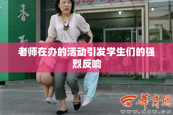 老师在办的活动引发学生们的强烈反响