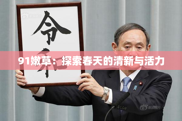 91嫩草：探索春天的清新与活力