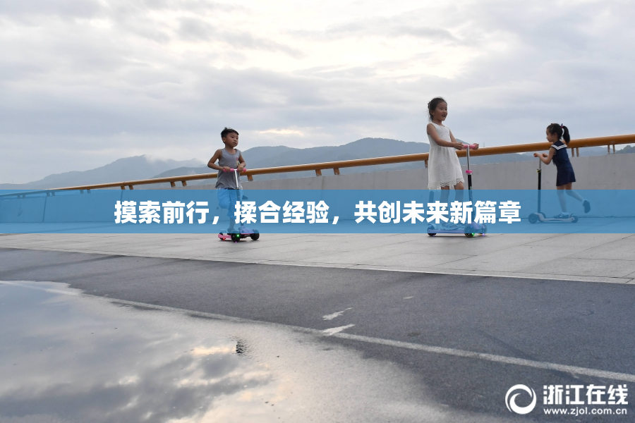 摸索前行，揉合经验，共创未来新篇章