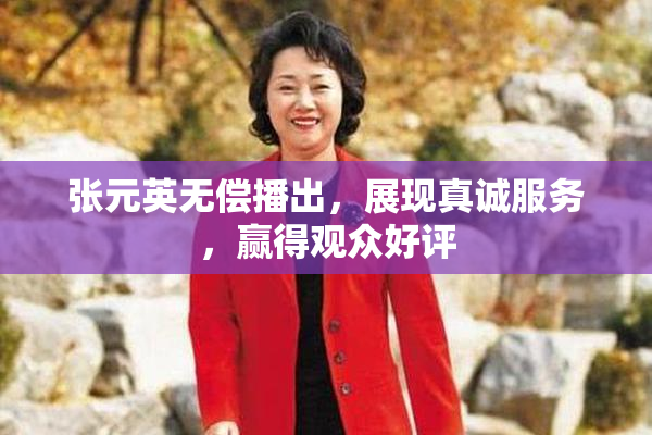 张元英无偿播出，展现真诚服务，赢得观众好评