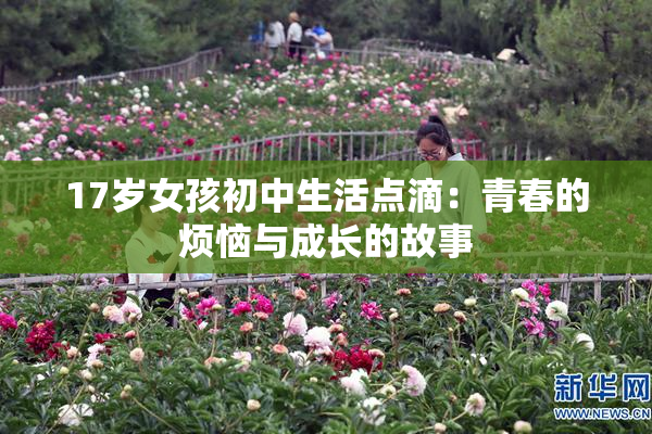 17岁女孩初中生活点滴：青春的烦恼与成长的故事