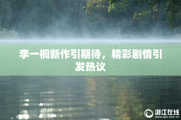 李一桐新作引期待，精彩剧情引发热议