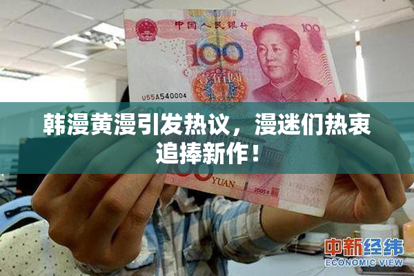 韩漫黄漫引发热议，漫迷们热衷追捧新作！