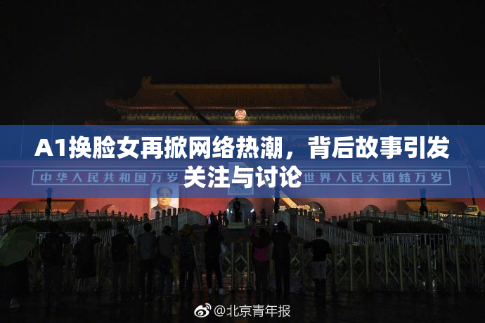 A1换脸女再掀网络热潮，背后故事引发关注与讨论