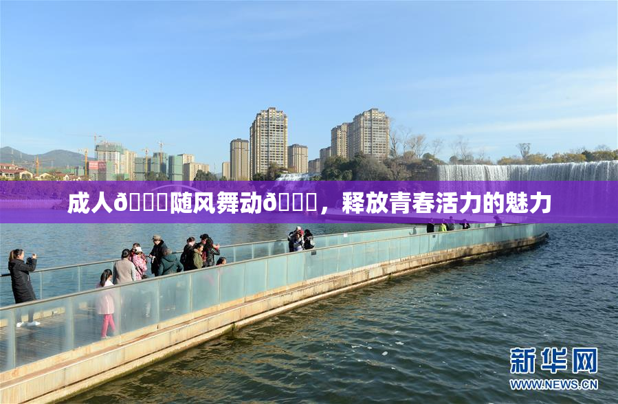 成人🍆随风舞动🍑，释放青春活力的魅力