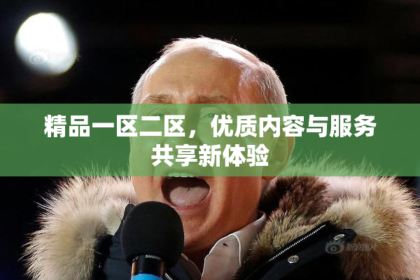 精品一区二区，优质内容与服务共享新体验
