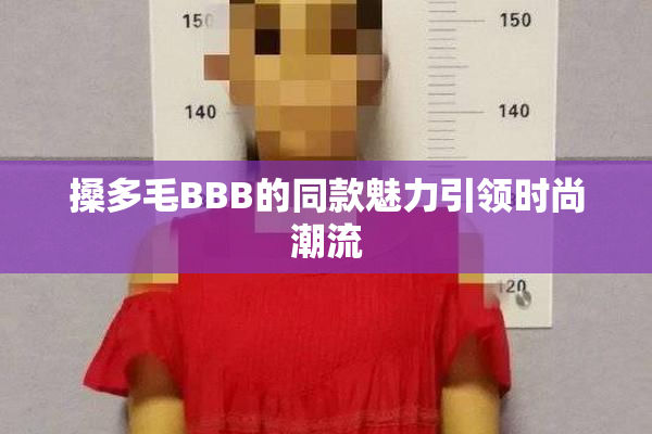 搡多毛BBB的同款魅力引领时尚潮流