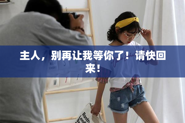 主人，别再让我等你了！请快回来！