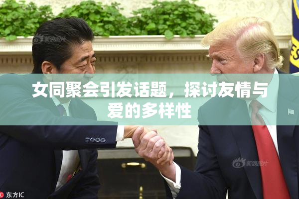 女同聚会引发话题，探讨友情与爱的多样性