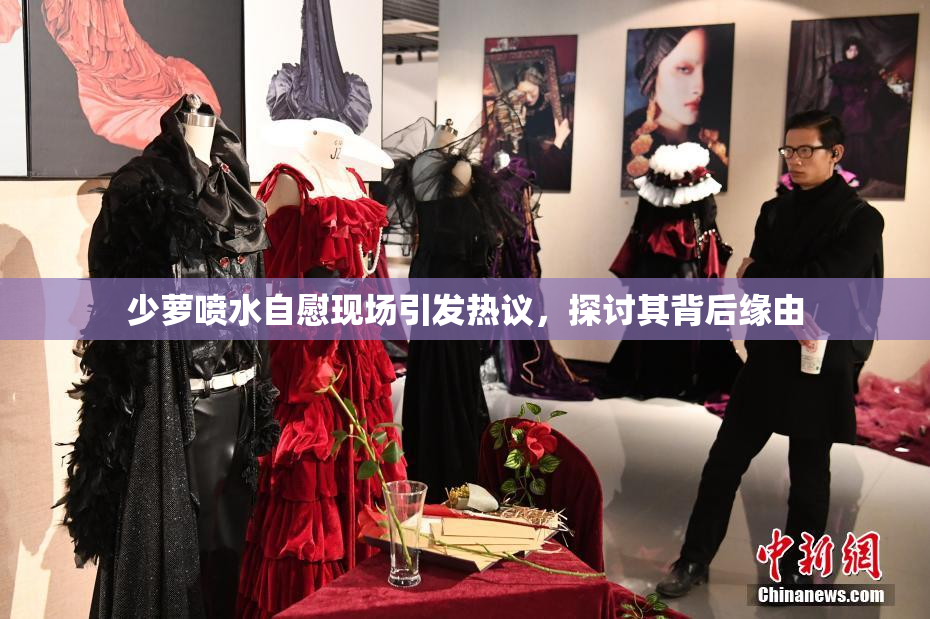 少萝喷水自慰现场引发热议，探讨其背后缘由