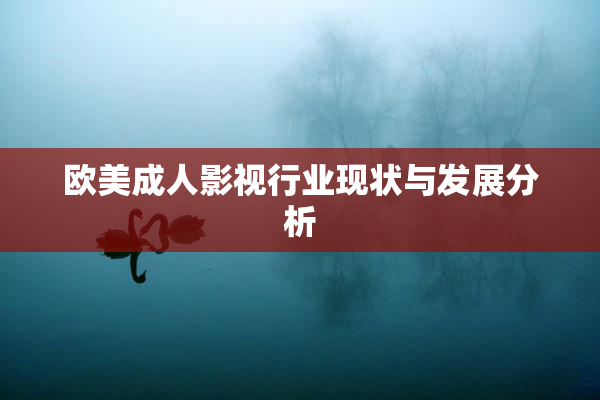 欧美成人影视行业现状与发展分析