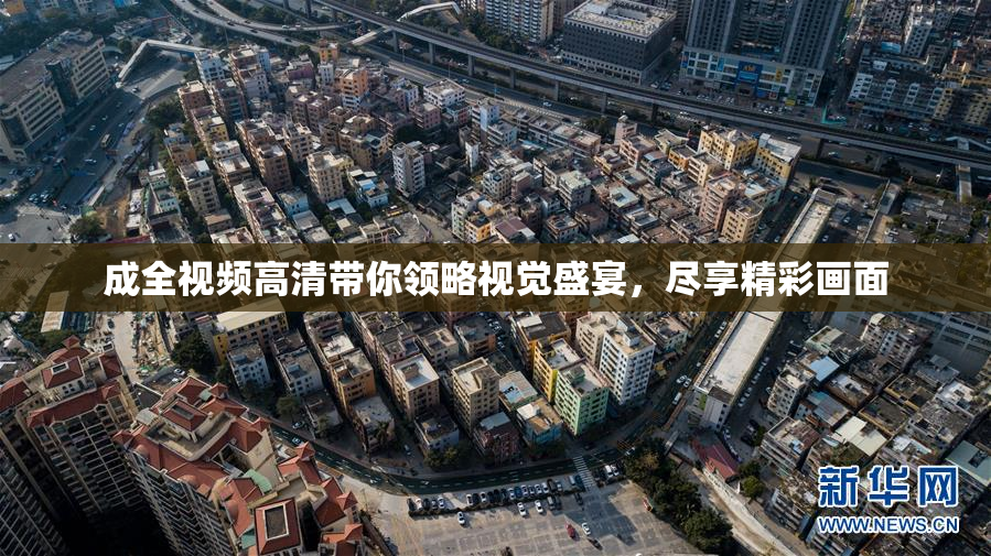 成全视频高清带你领略视觉盛宴，尽享精彩画面