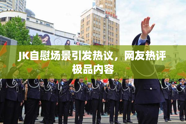 JK自慰场景引发热议，网友热评极品内容