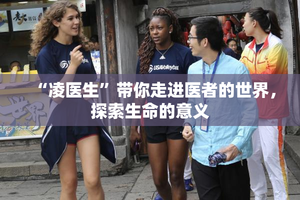“凌医生”带你走进医者的世界，探索生命的意义